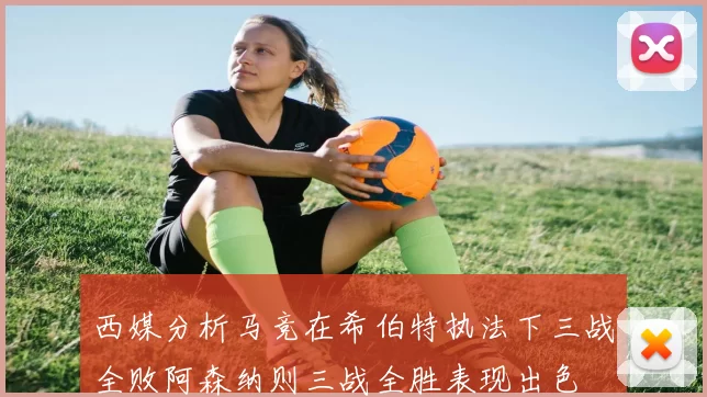 西媒分析马竞在希伯特执法下三战全败阿森纳则三战全胜表现出色