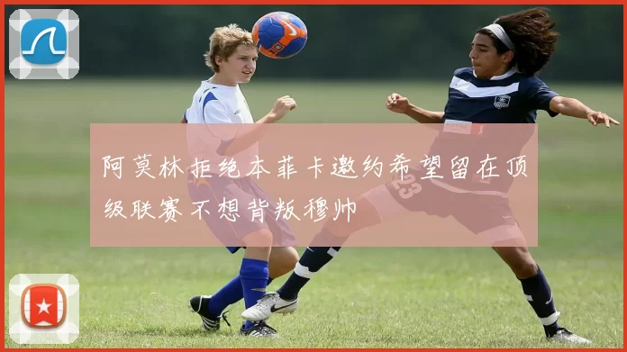 阿莫林拒绝本菲卡邀约希望留在顶级联赛不想背叛穆帅