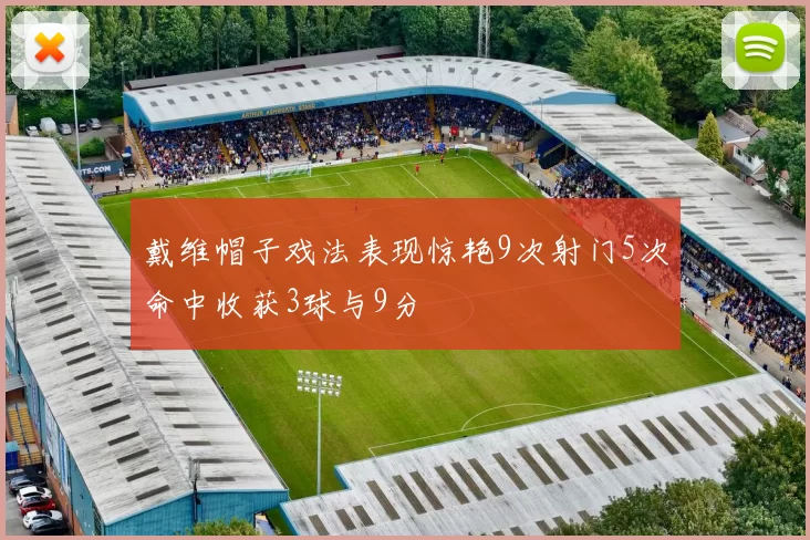 戴维帽子戏法表现惊艳9次射门5次命中收获3球与9分