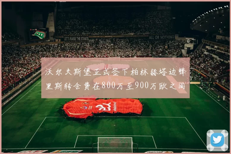 沃尔夫斯堡正式签下柏林赫塔边锋里斯转会费在800万至900万欧之间