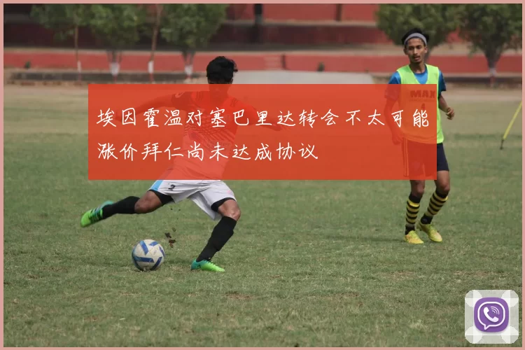 埃因霍温对塞巴里达转会不太可能涨价拜仁尚未达成协议