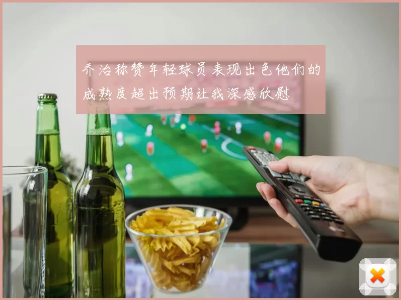 乔治称赞年轻球员表现出色他们的成熟度超出预期让我深感欣慰