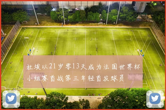 杜埃以21岁零13天成为法国世界杯小组赛首战第三年轻首发球员