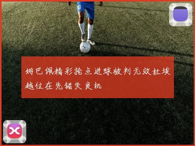 姆巴佩精彩抢点进球被判无效杜埃越位在先错失良机