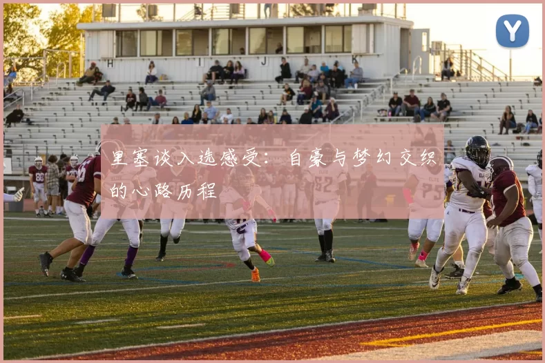 里塞谈入选感受：自豪与梦幻交织的心路历程