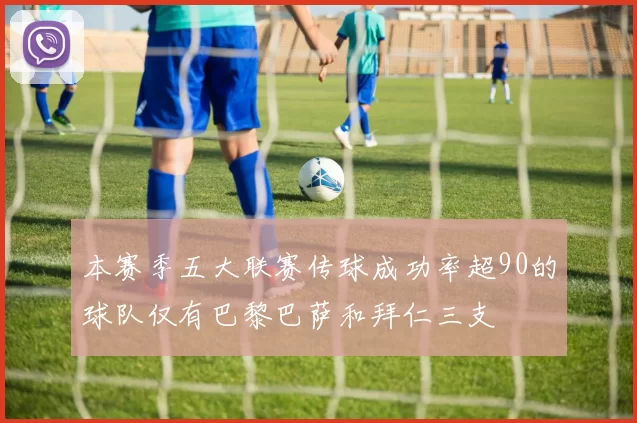 本赛季五大联赛传球成功率超90的球队仅有巴黎巴萨和拜仁三支
