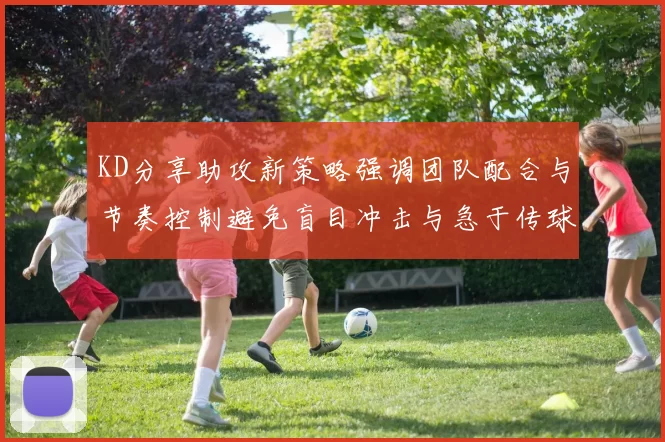 KD分享助攻新策略强调团队配合与节奏控制避免盲目冲击与急于传球