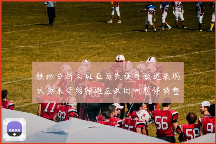 铁林分析文班亚马失误与激进表现认为米奇约翰逊应及时叫暂停调整战术