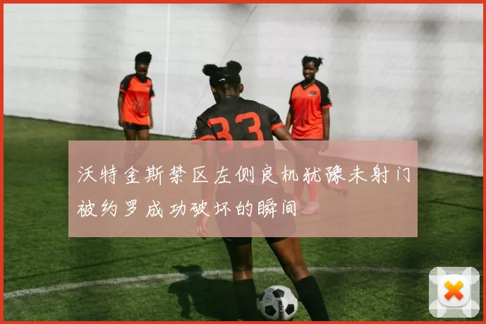 沃特金斯禁区左侧良机犹豫未射门被约罗成功破坏的瞬间