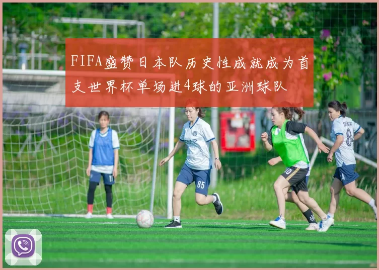 FIFA盛赞日本队历史性成就成为首支世界杯单场进4球的亚洲球队